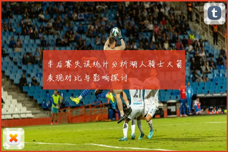 季后赛失误统计分析湖人骑士火箭表现对比与影响探讨